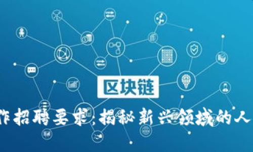 Web3远程工作招聘要求：揭秘新兴领域的人才标准与挑战