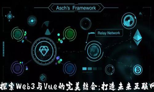
深入探索Web3与Vue的完美结合：打造未来互联网应用