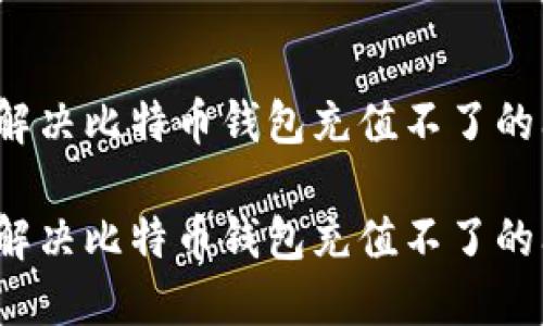 如何解决比特币钱包充值不了的问题？

如何解决比特币钱包充值不了的问题？