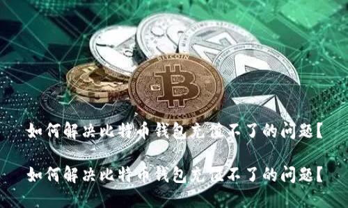 如何解决比特币钱包充值不了的问题？

如何解决比特币钱包充值不了的问题？