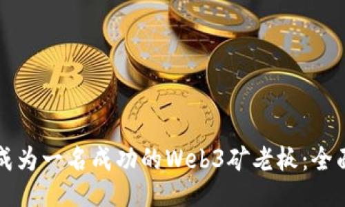 如何成为一名成功的Web3矿老板：全面指南