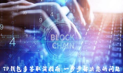 
TP钱包多签取消指南：一步步解决您的问题