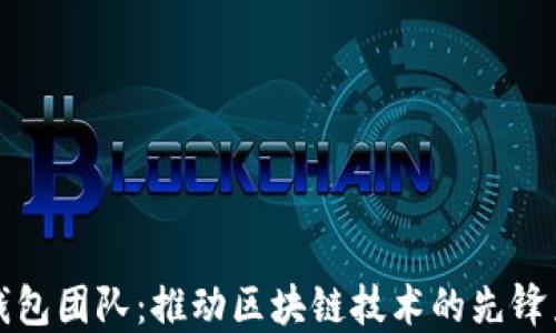 
TP钱包团队：推动区块链技术的先锋力量